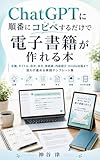 ChatGPTに順番にコピペするだけで 電子書籍が作れる本: 企画、タイトル、目次、本文、表紙案、内容紹介、Kindle出版まで 迷わず進める実践テンプレート集