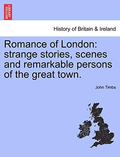 Romance of London: Strange Stories, Scenes and Remarkable Persons of the Great Town.