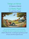 Tengo un héroe: (I have a Hero) Lo llamo Papá. (I call him Dad.): Recuerdos de papá: Un diario guiado bilingüe de amor y experiencias de vida / Dad's ... guided journal of Love and Life Experiences