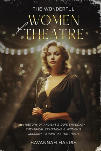The Wonderful Women of Theatre: A History of Ancient & Contemporary Theatrical Traditions & Women's...