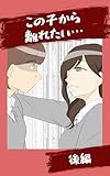 この子から離れたい【後編】: ヒモ男タロニャンの前にお読みください みんなのトラブル体験談
