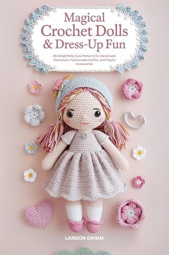 Magical Crochet Dolls & Dress-Up Fun: 66 Delightfully Cute Patterns for Handmade Characters, Fashionable Outfits, and Playful Accessories
