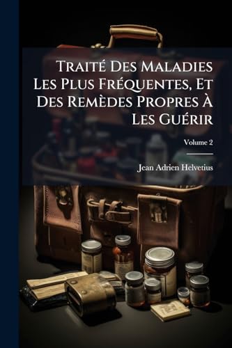 Traité Des Maladies Les Plus Fréquentes, Et Des Remèdes Propres À Les Guérir; Volume 2 (French Edition)