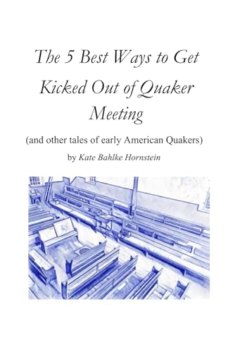The 5 Best Ways to Get Kicked Out of Quaker Meeting: (and other tales of early American Quakers)