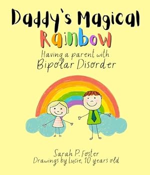 Daddy's Magical Rainbow - Having a Parent with Bipolar Disorder: An Insightful Children's Book: Helping Kids Understand and Cope with a Family Member's Bipolar Disorder