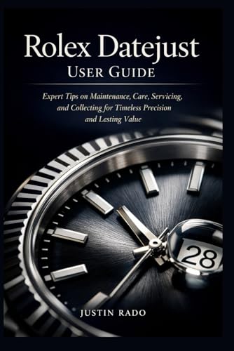 Rolex Datejust User Guide: Expert Tips on Maintenance, Care, Servicing, and Collecting for Timeless Precision and Lasting Value (Rolex Watches Guide)