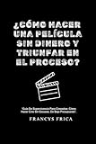  ¿Cómo hacer una película sin dinero y triunfar en el proceso: “Guía De Supervivencia Para Cineastas: Cómo Hacer Cine Sin Excusas, De Bajo Presupuesto”.