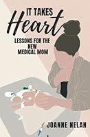It Takes Heart: Lessons for the New Medical Mom 1736973304 Book Cover