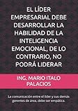  EL LÍDER EMPRESARIAL DEBE DESARROLLAR LA HABILIDAD DE LA INTELIGENCIA EMOCIONAL, DE LO CONTRARIO, NO PODRÁ LIDERAR: La comunicación entre el líder y sus demás gerentes de área, debe ser empática.