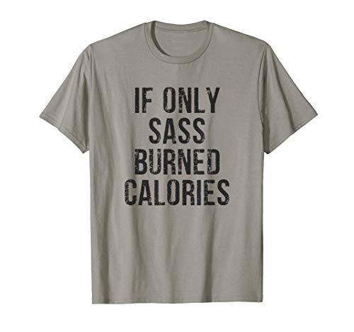 If Only Sass Burned Calories T-Shirt