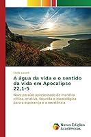 A água da vida e o sentido da vida em Apocalipse 22,1-5: Novo paraíso apresentado de maneira crítica, criativa, fecunda e escatológica para a esperança e a resistência 6130161409 Book Cover