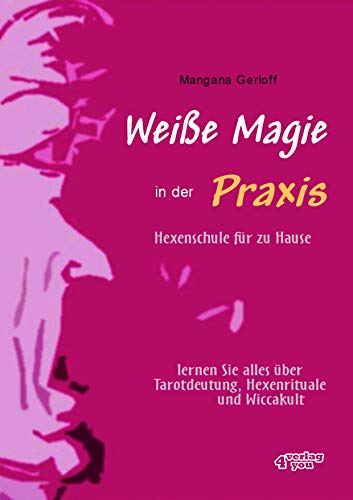 Weiße Magie in der Praxis - Hexenschule für zu Hause: Lernen Sie alles über Tarot-Deutung, Hexenrituale und Wicca-Kult.