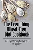 The Everything Wheat-Free Diet Cookbook: The Easy And Scrumptious Recipes For Beginners