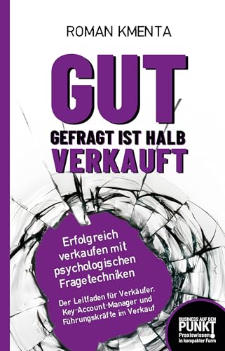 Gut gefragt ist halb verkauft: Erfolgreich verkaufen mit psychologischen Fragetechniken