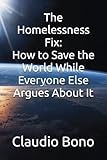 The Homelessness Fix: How to Save the World While Everyone Else Argues About It