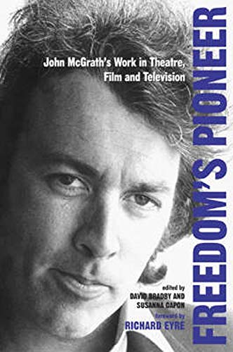 Freedom's Pioneer: John McGrath's Work in Theatre, Film and Television (Exeter Performance Studies)