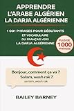 Apprendre l’Arabe algérien la Darja algérienne: 1 001 phrases pour débutants et vocabulaire du français vers la darja algérienne