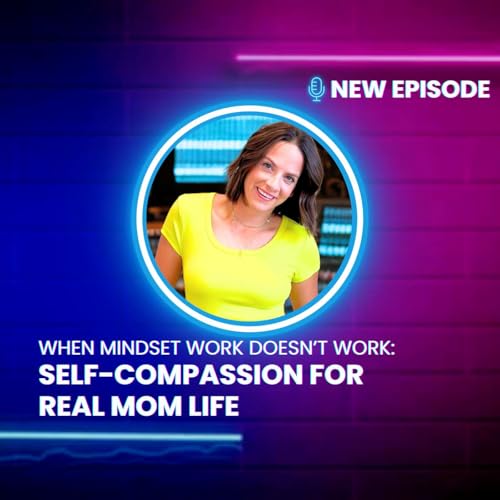 49| When Mindset Work Doesn't Work: Self-Compassion in Real Mom Life