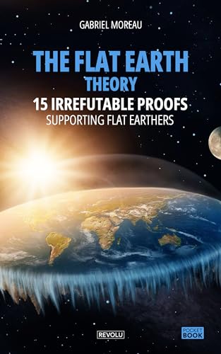 The Flat Earth Theory : 15 Irrefutable Proofs Supporting Flat Earthers