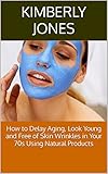  How to Delay Aging, Look Young and Free of Skin Wrinkles in Your 70s Using Natural Products (English Edition)