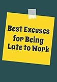 Best Excuses for being Late to Work: Snarky Sarcastic Gag Gift for coworker | friendship appreciation gift for your best coworkers | Lined Blank ... saying on the Front Cover | 7x10 110 pages