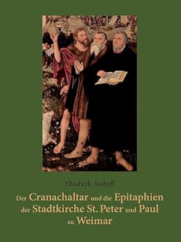 Der Cranachaltar und die Epitaphien der Stadtkirche St. Peter und Paul zu Weimar