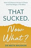 That Sucked. Now What?: How to Embrace the Joy in Chaos and Find Magic in the Mess