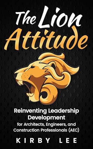 The Lion Attitude: Reinventing Leadership Development for Architects, Engineers, and Construction Professionals (AEC)
