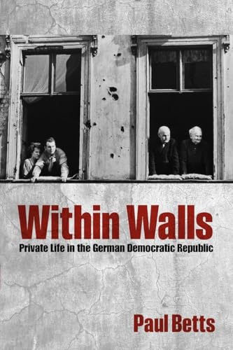 WITHIN WALLS:PRIVATE LIFE IN THE GERMAN DEMOCRATIC REPUBLIC PAPER: Private Life In The German Democratic Republic