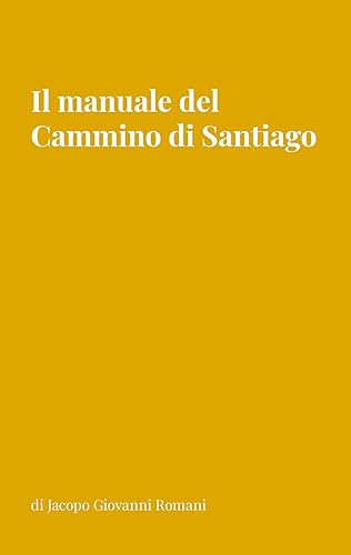 Il manuale del Cammino di Santiago: La guida per conoscere, organizzare e intraprendere i principali cammini di Santiago de Compostela