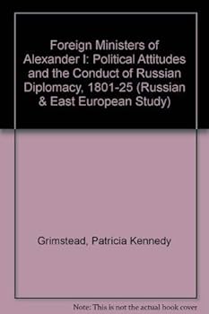 The foreign ministers of Alexander I;: Political attitudes and the conduct of Russian diplomacy, 1801-1825 (Russian and East European studies)