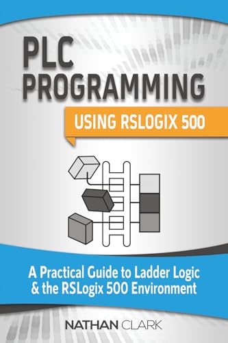 PLC Programming Using RSLogix 500: A Practical Guide to Ladder Logic and the RSLogix 500 Environment (Allen‑Bradley Automation)