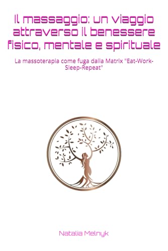 Il massaggio: un viaggio attraverso il benessere fisico, mentale e spirituale: La massoterapia come fuga dalla Matrix 'Eat-Work-Sleep-Repeat'