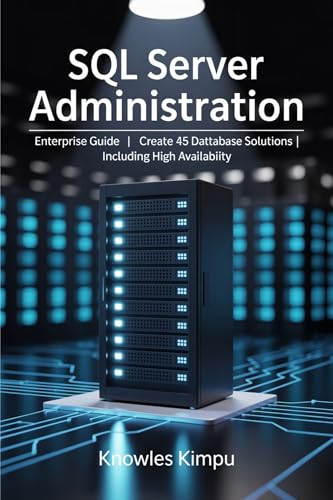 SQL Server Administration: Enterprise Guide | Create 45 Database Solutions | Including High Availability