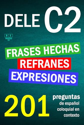 DELE C2: refranes, expresiones y frases hechas. 201 preguntas de español coloquial en contexto: nivel avanzado. Soluciones incluidas.