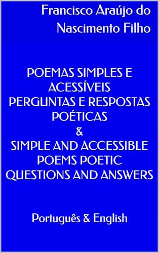 POEMAS SIMPLES E ACESSÍVEIS PERGUNTAS E RESPOSTAS POÉTICAS & SIMPLE AND ACCESSIBLE POEMS POETIC QUESTIONS AND ANSWERS: Português & English - Araújo do Nascimento Filho, Francisco