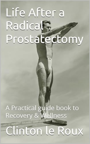 Life After a Radical Prostatectomy: A Practical guide book to Recovery & Wellness