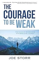 The Courage to Be Weak: The Place of Brokenness in the Masculine Journey 0578511347 Book Cover