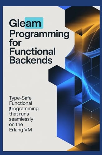 GLEAM PROGRAMMING FOR FUNCTIONAL BACKENDS: Type-safe functional programming that runs seamlessly on the Erlang VM