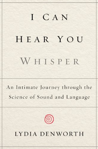 I Can Hear You Whisper: An Intimate Journey Through the Science of Sound and Language