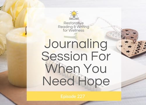 E227: A Guided Restorative Reading & Writing Session For When You Need Hope