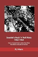 Seaside's Rock 'n' Roll Riots 1962-1964: How A Coastal City’s Labor Day Riots Heralded A Decade Of Unrest 0971162646 Book Cover