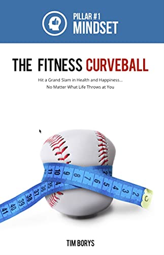 The Fitness Curveball: Pillar #1 (Mindset): How to hit a grand slam in health and happiness, no matter what life throws at you! - Book by Tim Borys