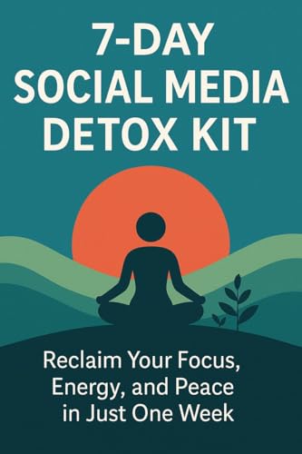 7-Day Social Media Detox Kit: Reclaim Your Focus, Energy, and Peace in Just One Week: Digital Wellness Challenge to Reconnect with Yourself and the Real World