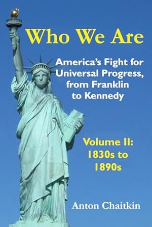 Who We Are: America's Fight for Universal Progress, from Franklin to Kennedy: Volume II - 1830s to 1890s