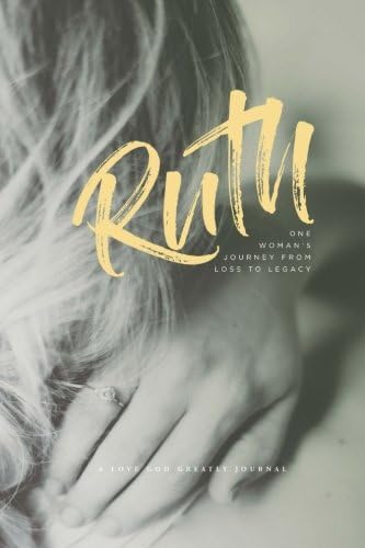 Ruth - One Woman's Journey from Loss to Legacy: A Love God Greatly Study Journal Paperback โ March 30, 2017
