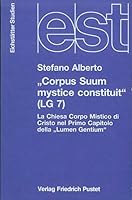 "Corpus Suum mystice constituit" (LG7): La Chiesa corpo mistico di Cristo nel primo capitolo della "Lumen gentium" 3791715372 Book Cover