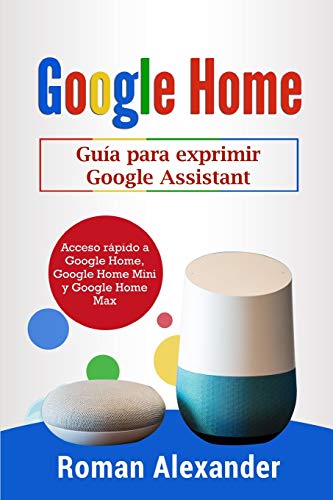 Google Home: Guía para exprimir Google Assistant: Acceso rápido a Google Home, Google Home Mini y Google Home Max: 2 (Sistema Smart Home)