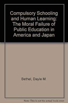 Paperback Compulsory Schooling and Human Learning: The Moral Failure of Public Education in America and Japan Book
