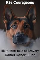 K9s Courageous: Illustrated Tails of Bravery B0DDNQTF5F Book Cover